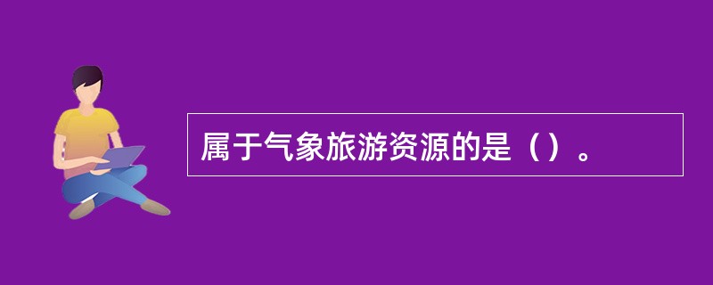 属于气象旅游资源的是（）。