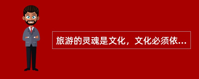 旅游的灵魂是文化，文化必须依靠（）作为载体才能传承下来，发展下去。