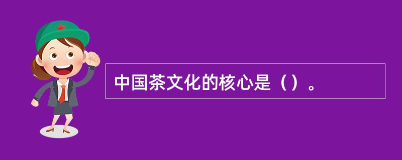 中国茶文化的核心是（）。