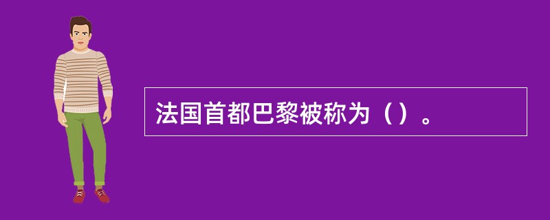 法国首都巴黎被称为（）。