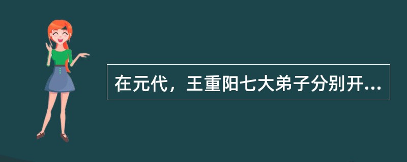 在元代，王重阳七大弟子分别开创全真七个支派，其中以（）开创的龙门派最为隆盛。