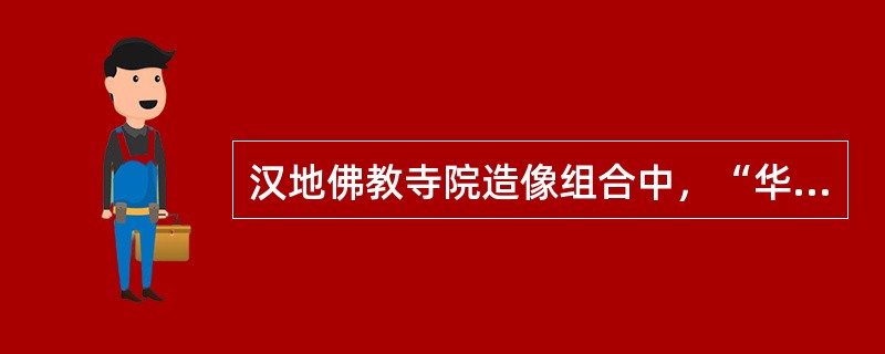 汉地佛教寺院造像组合中，“华严三圣”指的是（）。