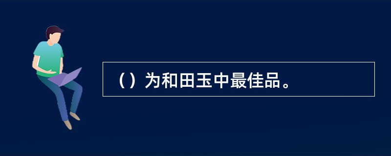 （）为和田玉中最佳品。