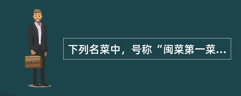 下列名菜中，号称“闽菜第一菜”的是（）。