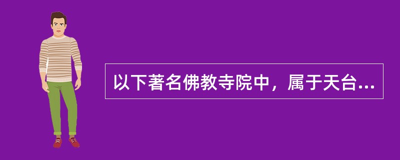 以下著名佛教寺院中，属于天台宗祖庭的是（）。