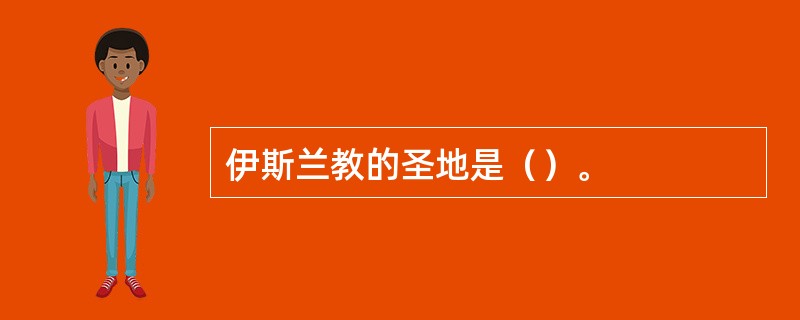 伊斯兰教的圣地是（）。
