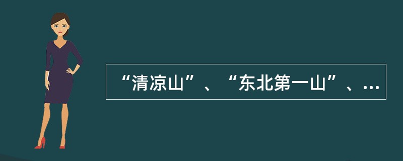 “清凉山”、“东北第一山”、“五岳独秀”分别指（）