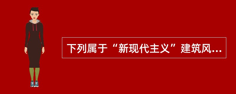 下列属于“新现代主义”建筑风格的是（）。