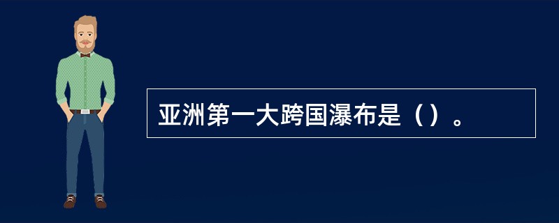 亚洲第一大跨国瀑布是（）。