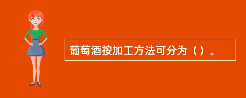 葡萄酒按加工方法可分为（）。