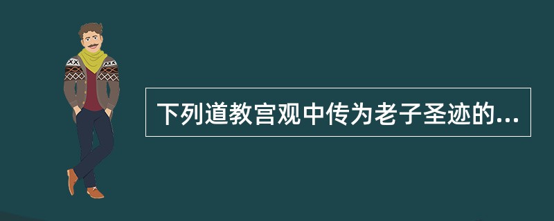 下列道教宫观中传为老子圣迹的是（）。