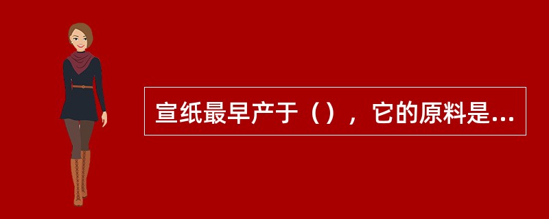 宣纸最早产于（），它的原料是青檀皮。