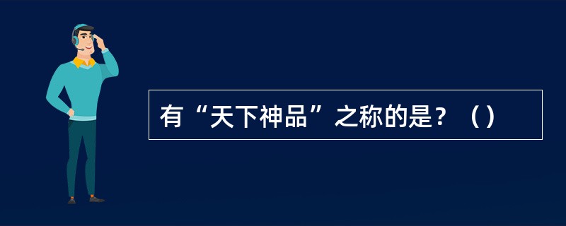 有“天下神品”之称的是？（）