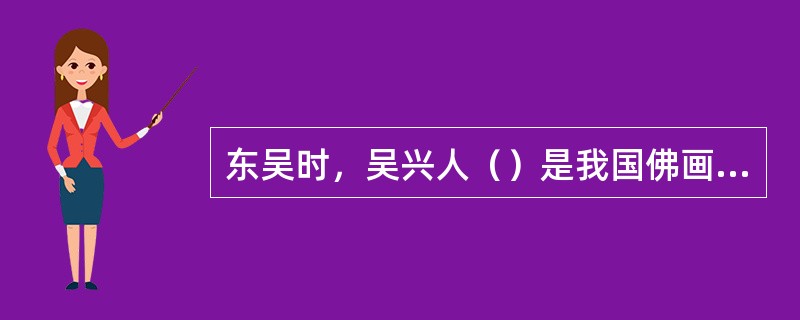 东吴时，吴兴人（）是我国佛画之祖。