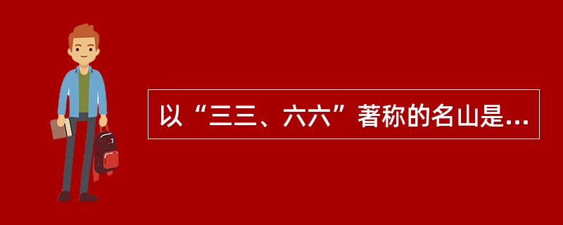 以“三三、六六”著称的名山是（）