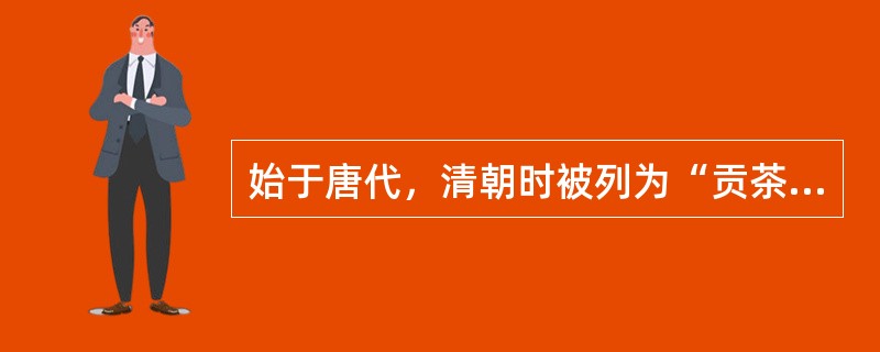 始于唐代，清朝时被列为“贡茶”。称为“金镶玉”，又被人称作“琼浆玉液”的是（）。