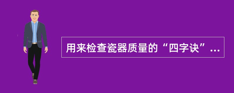 用来检查瓷器质量的“四字诀”是（）。