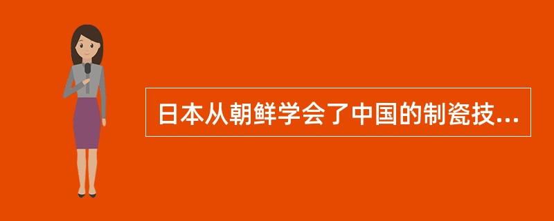 日本从朝鲜学会了中国的制瓷技术，（）时又派人到中国来学习制瓷技术。