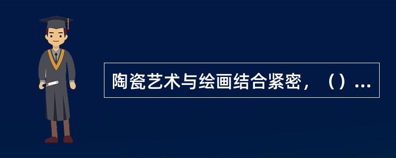 陶瓷艺术与绘画结合紧密，（）在工笔画的基础上，吸收西洋画技，以明暗表示立体感。