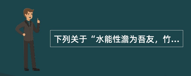 下列关于“水能性澹为吾友，竹解心虚是我师”一联的说法中，正确的有（）。