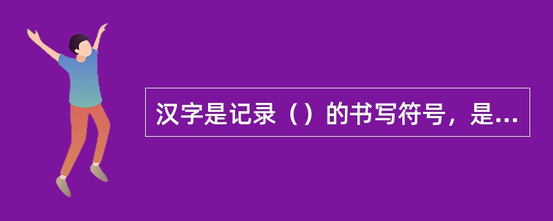 汉字是记录（）的书写符号，是传播中华民族5000年文化的载体。