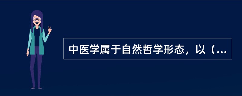 中医学属于自然哲学形态，以（）作为自己的哲学基础。