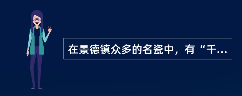 在景德镇众多的名瓷中，有“千金一器”之誉的瓷器是（），