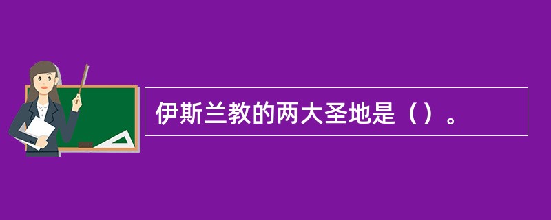 伊斯兰教的两大圣地是（）。