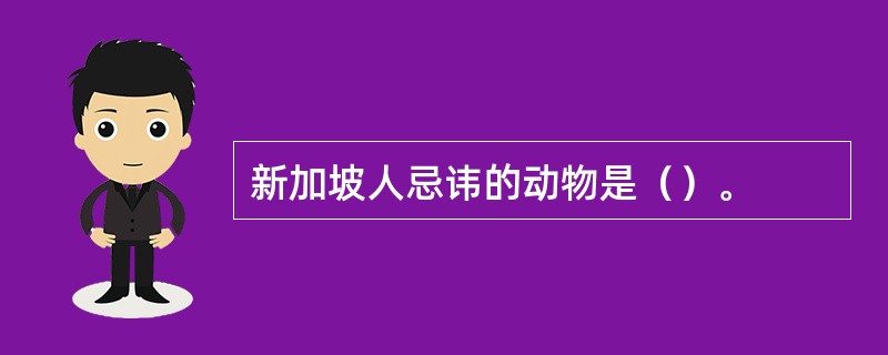 新加坡人忌讳的动物是（）。