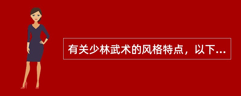 有关少林武术的风格特点，以下说法正确的是（）。