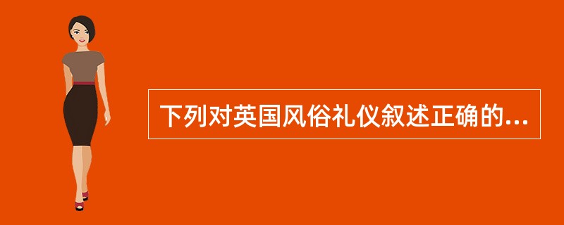 下列对英国风俗礼仪叙述正确的是（）。