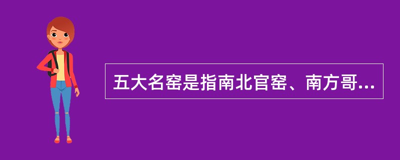 五大名窑是指南北官窑、南方哥窑、北方汝窑、定窑和钧窑。（）