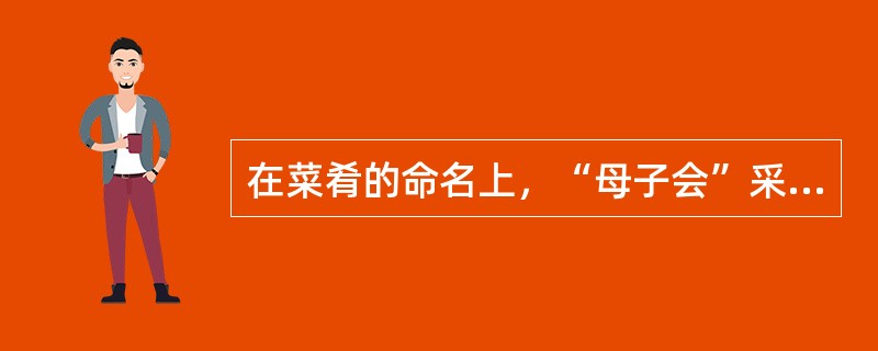 在菜肴的命名上，“母子会”采用的是（）命名方法。