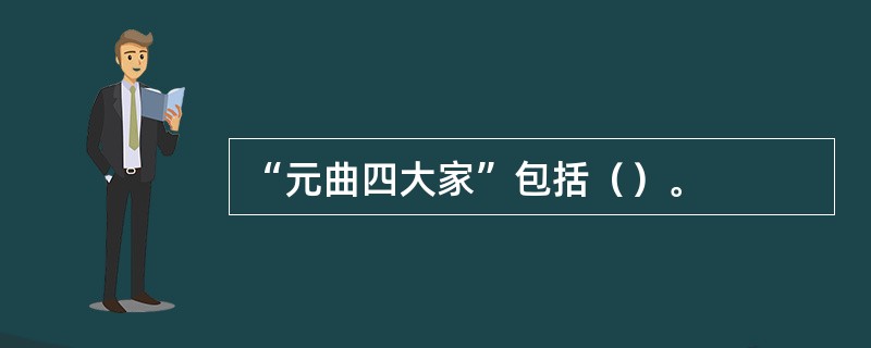 “元曲四大家”包括（）。