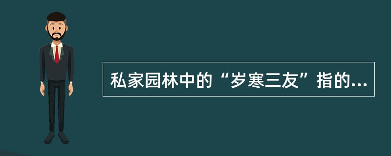私家园林中的“岁寒三友”指的是（）