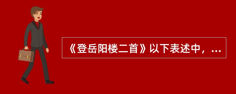《登岳阳楼二首》以下表述中，不正确的一项是（）。
