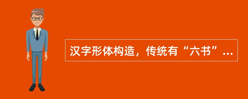 汉字形体构造，传统有“六书”之说。“六书”指象形、指事、会意、形声、转注、假借这六种造字方法。在文字的创造初期，主要是（）。