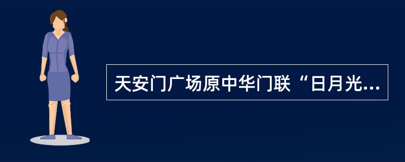天安门广场原中华门联“日月光天德，山河壮帝居”是清代翰林学士解缙将隋文帝杨坚东巡《登芒山》：“日月光天德，山川壮帝居”，稍加改动题写的。（）