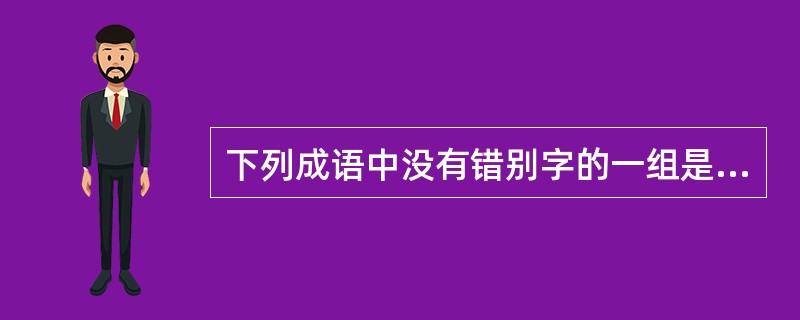下列成语中没有错别字的一组是（）。