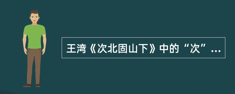 王湾《次北固山下》中的“次”指（）。