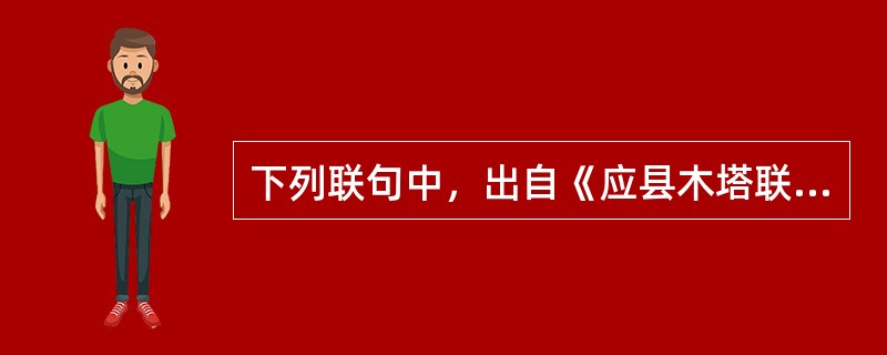 下列联句中，出自《应县木塔联》的是（）。