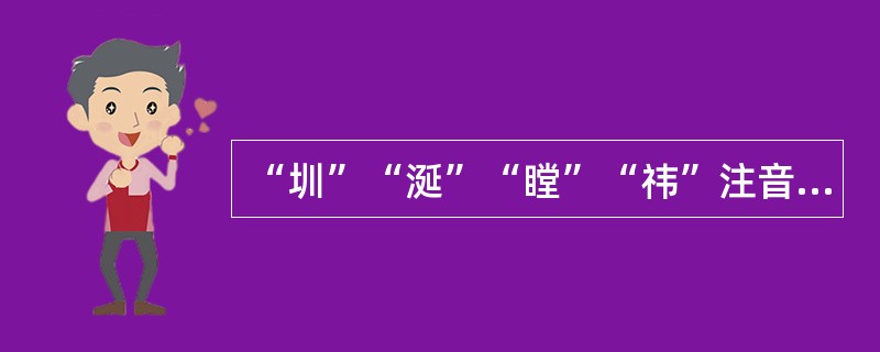 “圳”“涎”“瞠”“祎”注音全部正确的一组是（）。