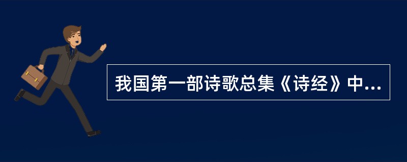 我国第一部诗歌总集《诗经》中有不少描写巡游迁居、征戍婚嫁内容的诗篇，如（）。