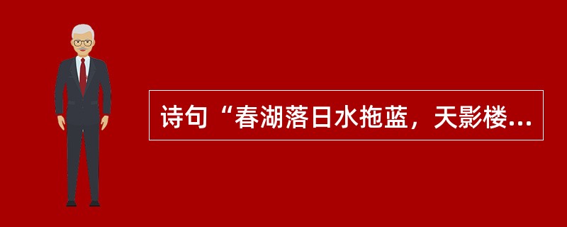 诗句“春湖落日水拖蓝，天影楼台上下涵。十里青山行画里，双飞白鸟似江南”描写的是（）景致。