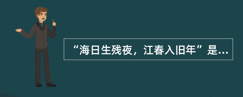 “海日生残夜，江春入旧年”是宋代王海《次北固山下》中的诗句。（）