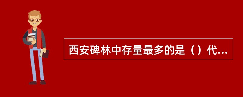 西安碑林中存量最多的是（）代的碑文。