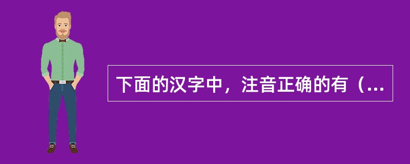 下面的汉字中，注音正确的有（）。