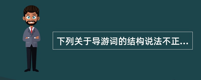 下列关于导游词的结构说法不正确的是（）。