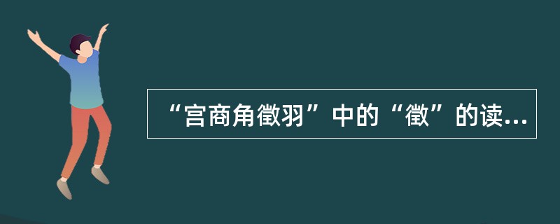 “宫商角徵羽”中的“徵”的读音是（）。