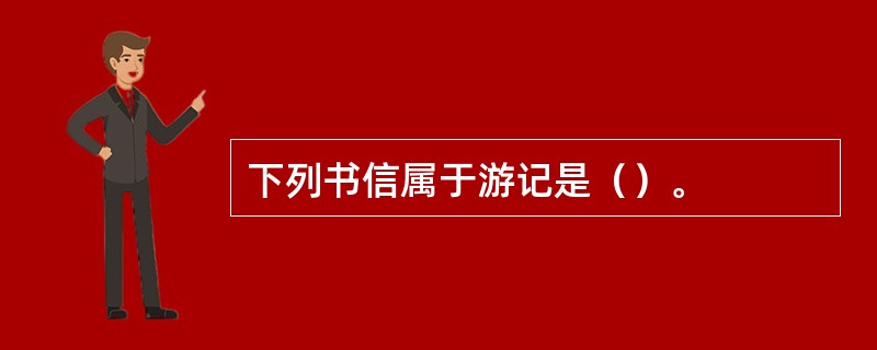 下列书信属于游记是（）。